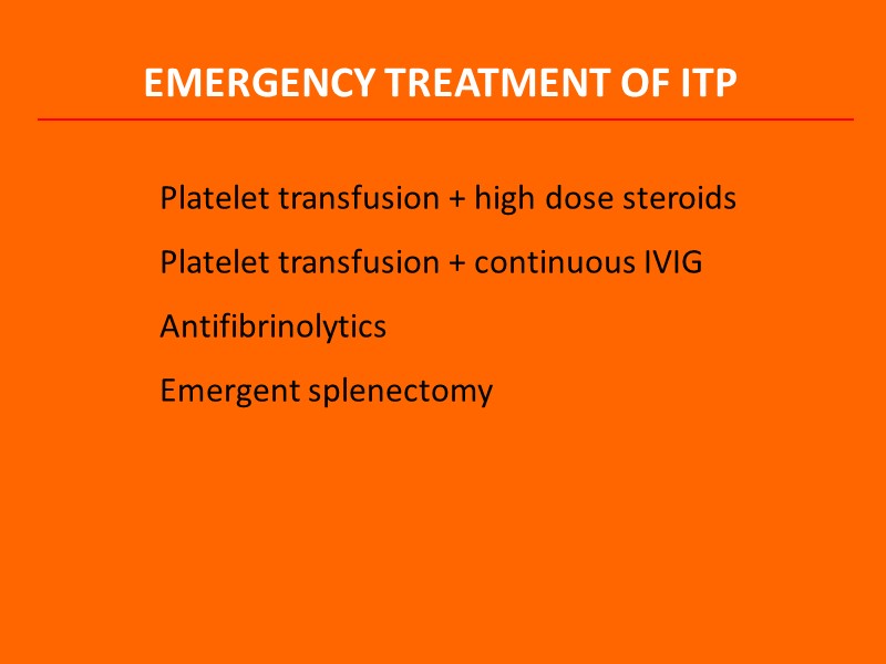 EMERGENCY TREATMENT OF ITP Platelet transfusion + high dose steroids Platelet transfusion + continuous